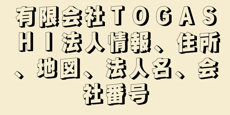 有限会社ＴＯＧＡＳＨＩ法人情報、住所、地図、法人名、会社番号