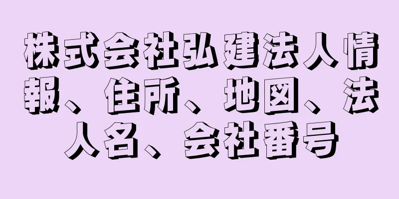 株式会社弘建法人情報、住所、地図、法人名、会社番号