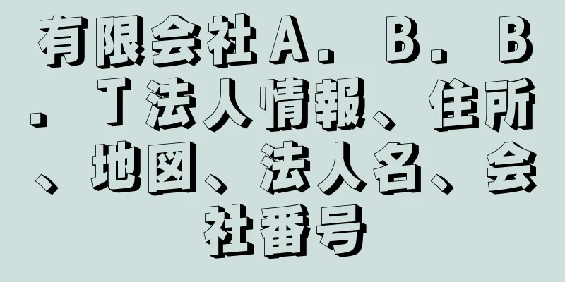 有限会社Ａ．Ｂ．Ｂ．Ｔ法人情報、住所、地図、法人名、会社番号