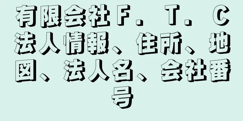 有限会社Ｆ．Ｔ．Ｃ法人情報、住所、地図、法人名、会社番号