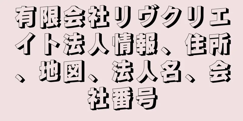 有限会社リヴクリエイト法人情報、住所、地図、法人名、会社番号