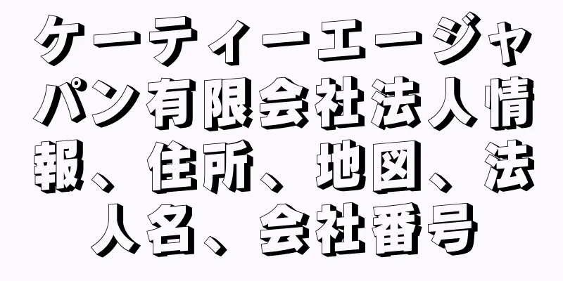 ケーティーエージャパン有限会社法人情報、住所、地図、法人名、会社番号