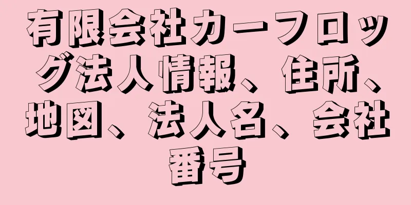 有限会社カーフロッグ法人情報、住所、地図、法人名、会社番号