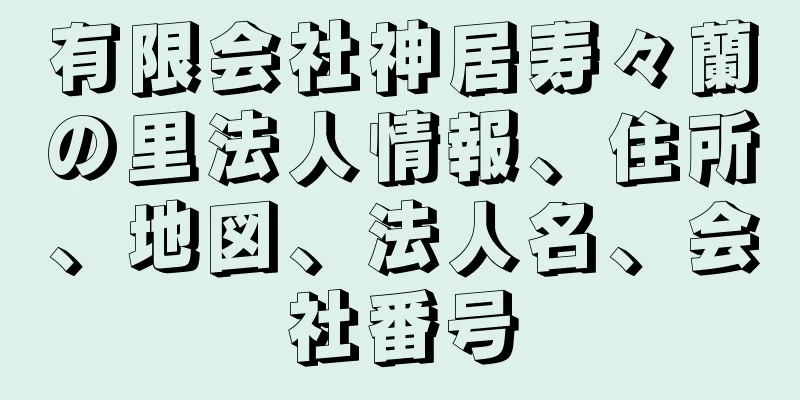 有限会社神居寿々蘭の里法人情報、住所、地図、法人名、会社番号