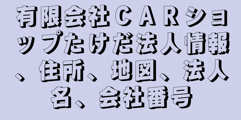 有限会社ＣＡＲショップたけだ法人情報、住所、地図、法人名、会社番号