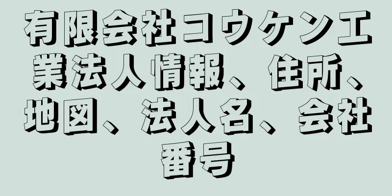 有限会社コウケン工業法人情報、住所、地図、法人名、会社番号