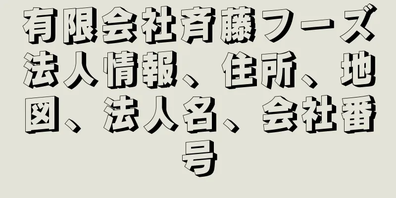 有限会社斉藤フーズ法人情報、住所、地図、法人名、会社番号