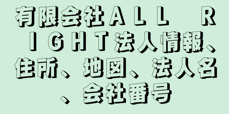 有限会社ＡＬＬ　ＲＩＧＨＴ法人情報、住所、地図、法人名、会社番号