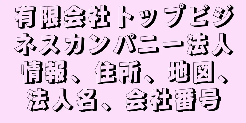 有限会社トップビジネスカンパニー法人情報、住所、地図、法人名、会社番号