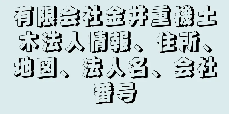 有限会社金井重機土木法人情報、住所、地図、法人名、会社番号