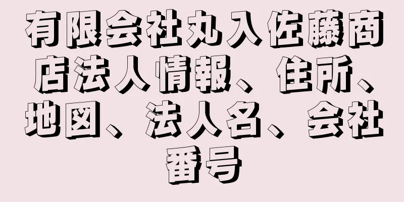 有限会社丸入佐藤商店法人情報、住所、地図、法人名、会社番号