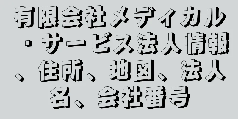 有限会社メディカル・サービス法人情報、住所、地図、法人名、会社番号