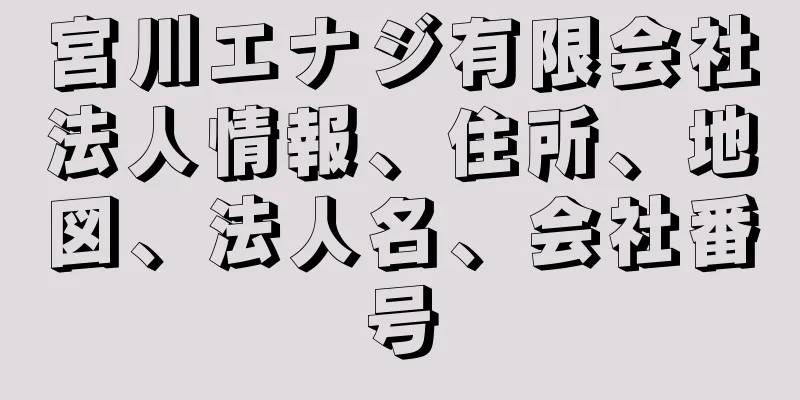 宮川エナジ有限会社法人情報、住所、地図、法人名、会社番号