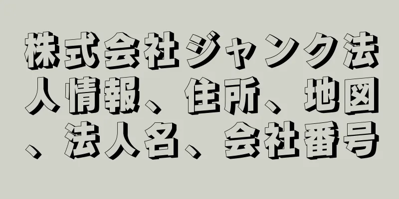 株式会社ジャンク法人情報、住所、地図、法人名、会社番号