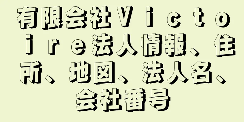 有限会社Ｖｉｃｔｏｉｒｅ法人情報、住所、地図、法人名、会社番号