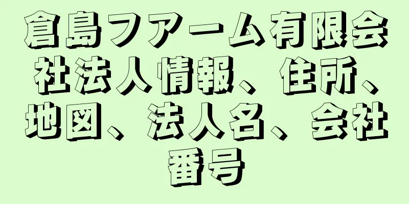 倉島フアーム有限会社法人情報、住所、地図、法人名、会社番号