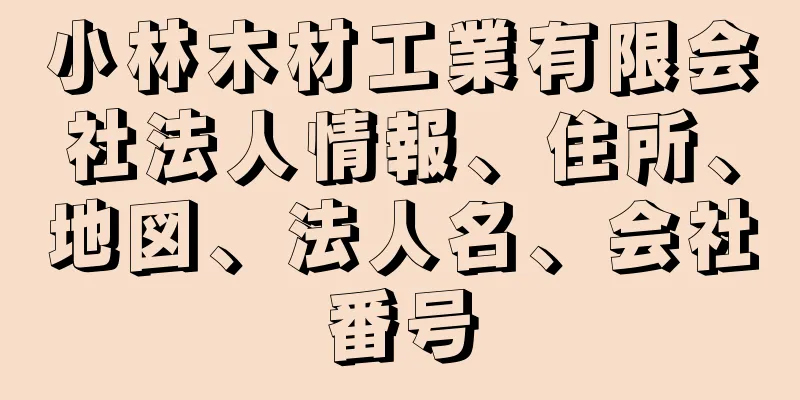 小林木材工業有限会社法人情報、住所、地図、法人名、会社番号