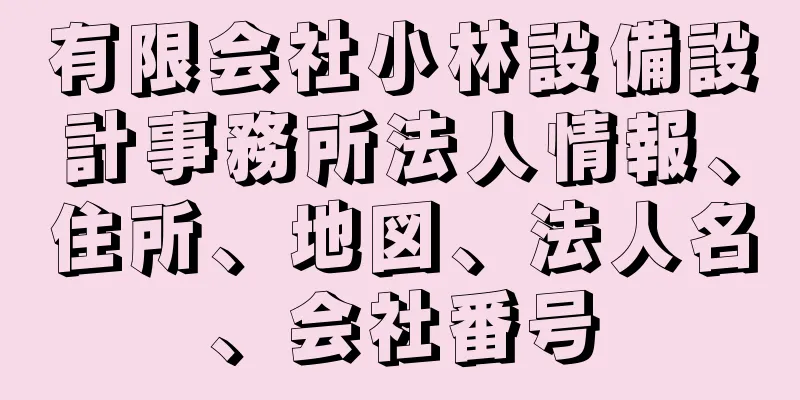 有限会社小林設備設計事務所法人情報、住所、地図、法人名、会社番号