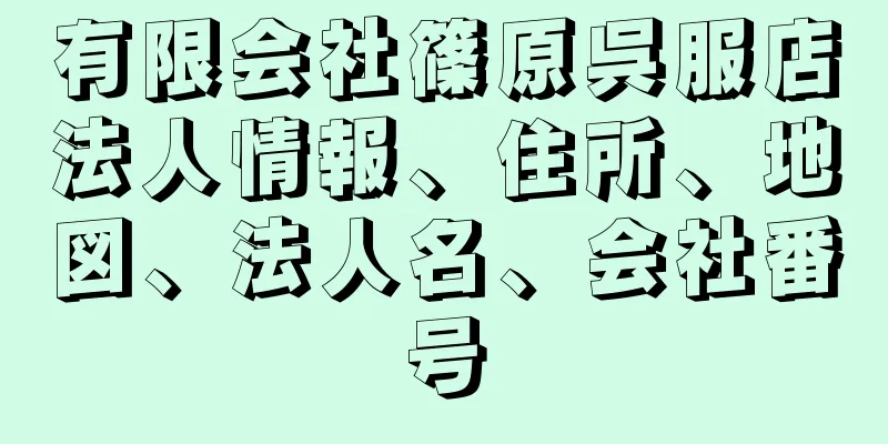 有限会社篠原呉服店法人情報、住所、地図、法人名、会社番号