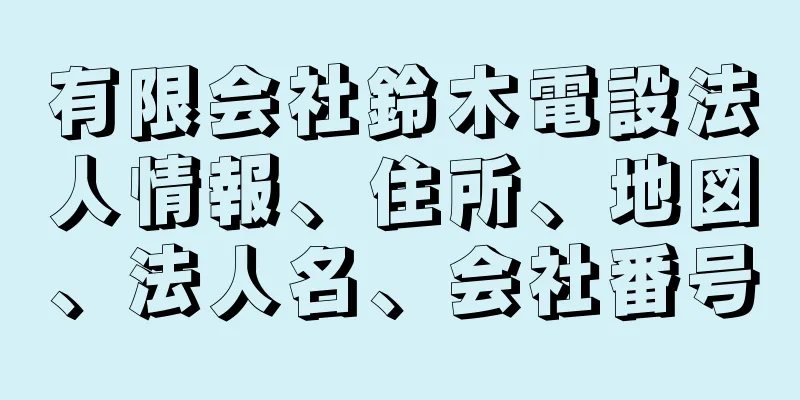 有限会社鈴木電設法人情報、住所、地図、法人名、会社番号