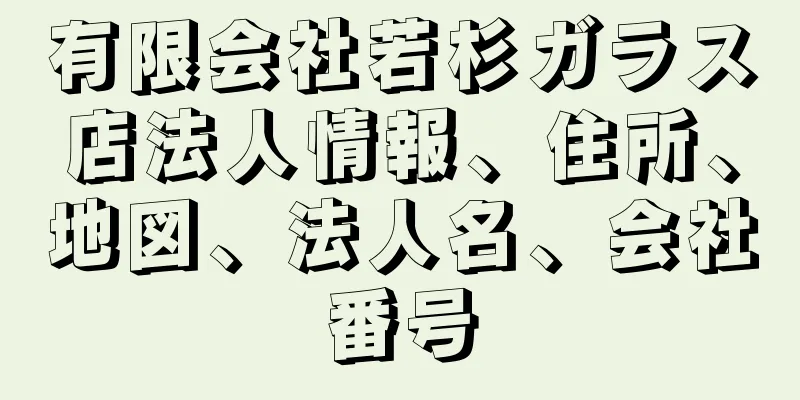 有限会社若杉ガラス店法人情報、住所、地図、法人名、会社番号