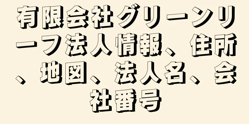 有限会社グリーンリーフ法人情報、住所、地図、法人名、会社番号