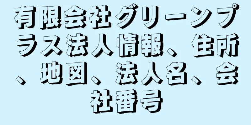 有限会社グリーンプラス法人情報、住所、地図、法人名、会社番号