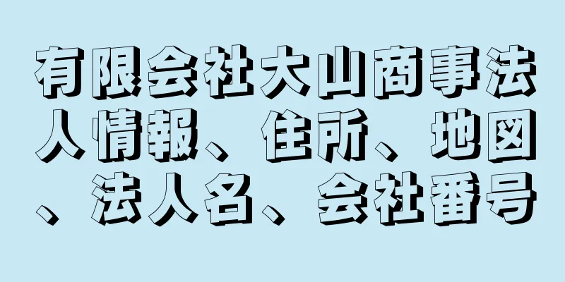 有限会社大山商事法人情報、住所、地図、法人名、会社番号