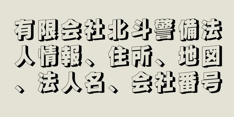 有限会社北斗警備法人情報、住所、地図、法人名、会社番号