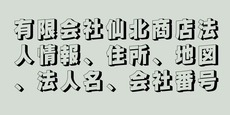 有限会社仙北商店法人情報、住所、地図、法人名、会社番号