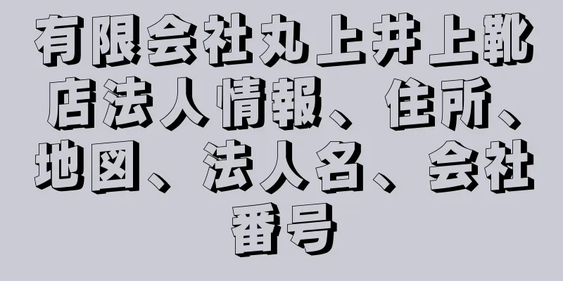 有限会社丸上井上靴店法人情報、住所、地図、法人名、会社番号