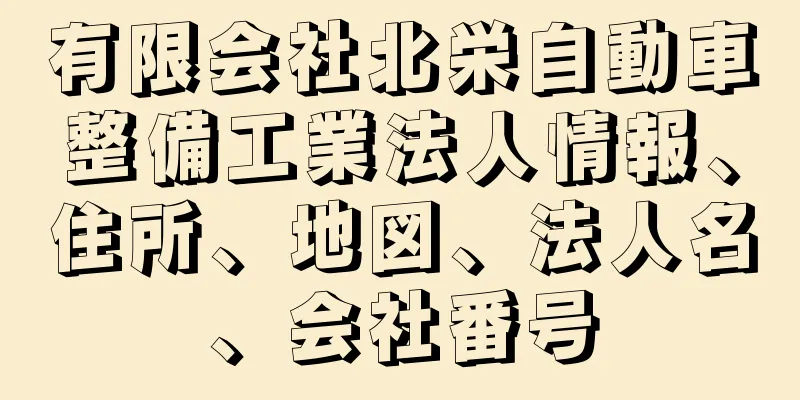 有限会社北栄自動車整備工業法人情報、住所、地図、法人名、会社番号