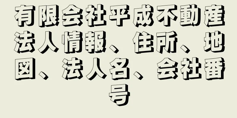 有限会社平成不動産法人情報、住所、地図、法人名、会社番号