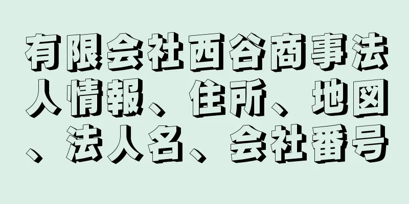 有限会社西谷商事法人情報、住所、地図、法人名、会社番号