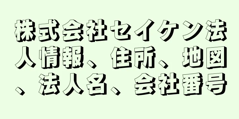 株式会社セイケン法人情報、住所、地図、法人名、会社番号