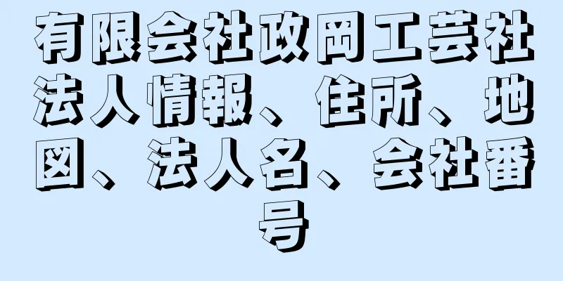 有限会社政岡工芸社法人情報、住所、地図、法人名、会社番号