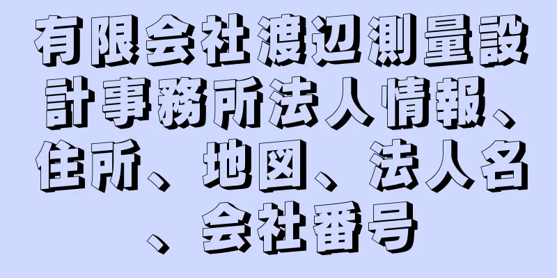 有限会社渡辺測量設計事務所法人情報、住所、地図、法人名、会社番号