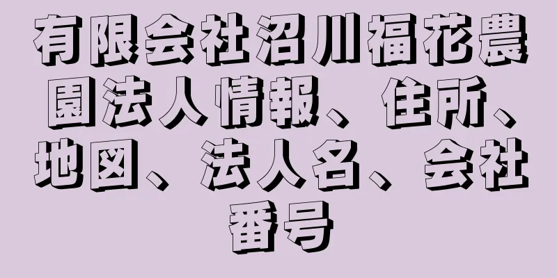 有限会社沼川福花農園法人情報、住所、地図、法人名、会社番号