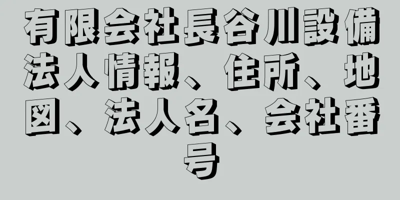 有限会社長谷川設備法人情報、住所、地図、法人名、会社番号