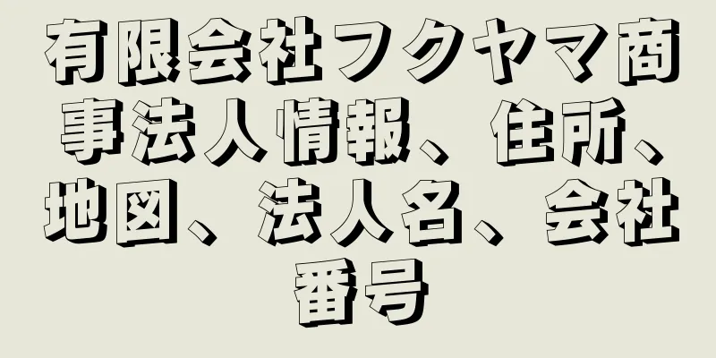 有限会社フクヤマ商事法人情報、住所、地図、法人名、会社番号