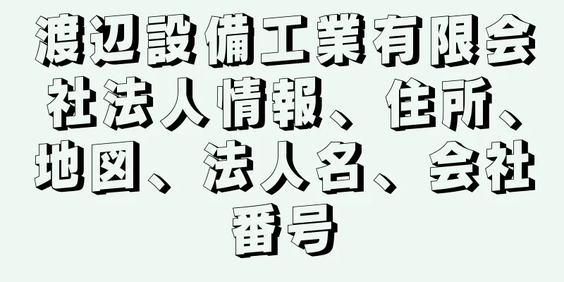 渡辺設備工業有限会社法人情報、住所、地図、法人名、会社番号