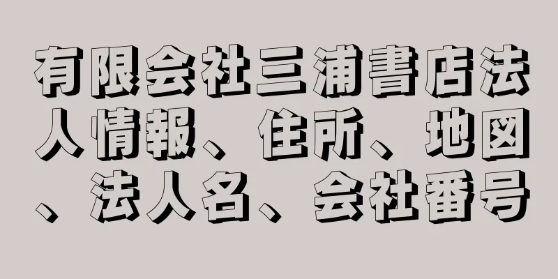 有限会社三浦書店法人情報、住所、地図、法人名、会社番号