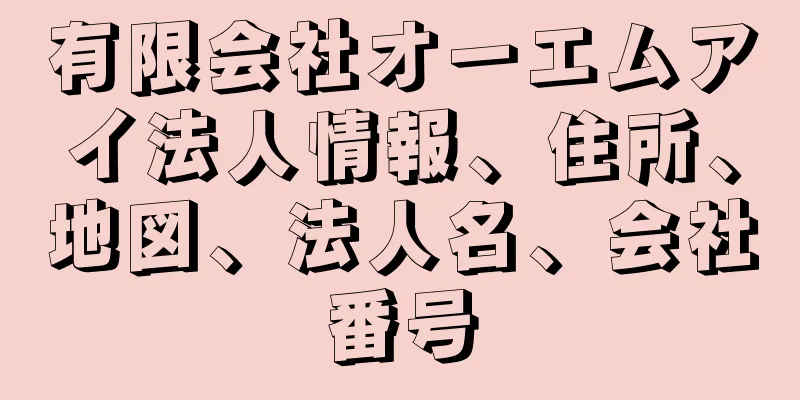 有限会社オーエムアイ法人情報、住所、地図、法人名、会社番号