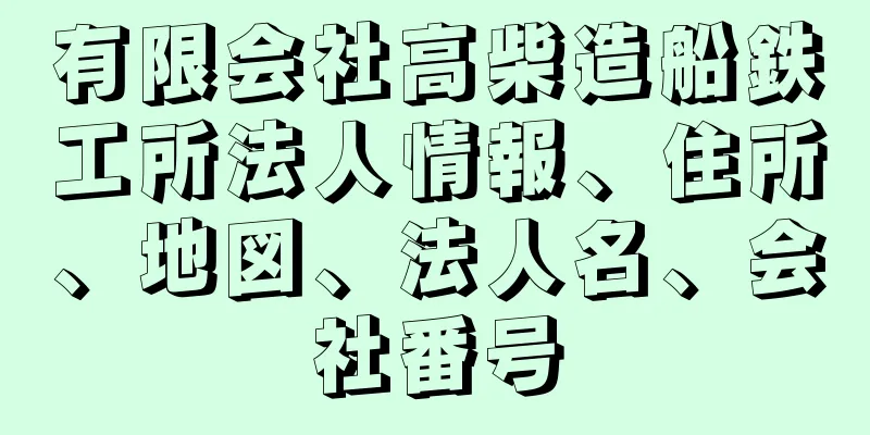 有限会社高柴造船鉄工所法人情報、住所、地図、法人名、会社番号