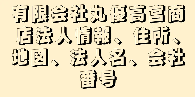 有限会社丸優高宮商店法人情報、住所、地図、法人名、会社番号