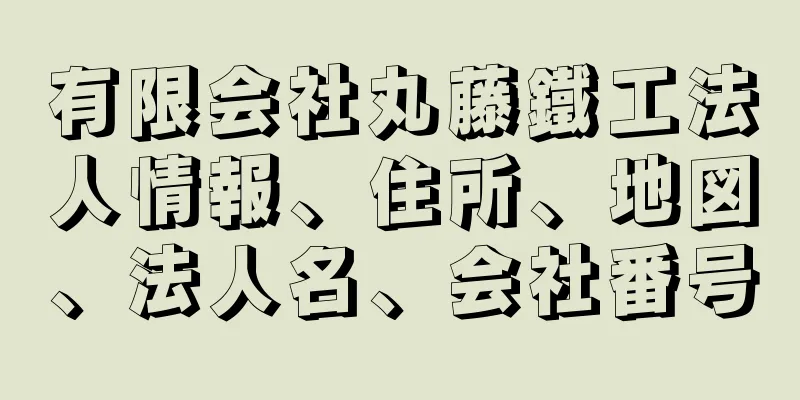 有限会社丸藤鐵工法人情報、住所、地図、法人名、会社番号