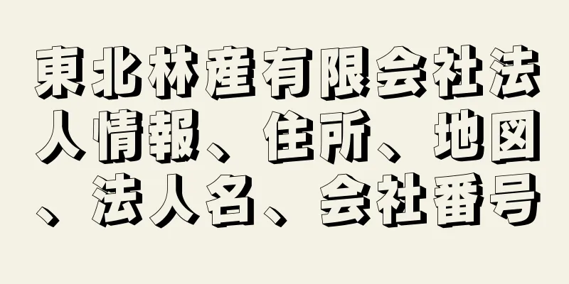 東北林産有限会社法人情報、住所、地図、法人名、会社番号