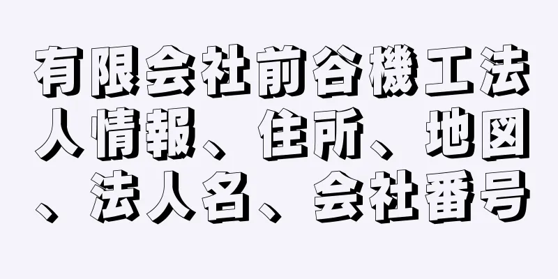 有限会社前谷機工法人情報、住所、地図、法人名、会社番号