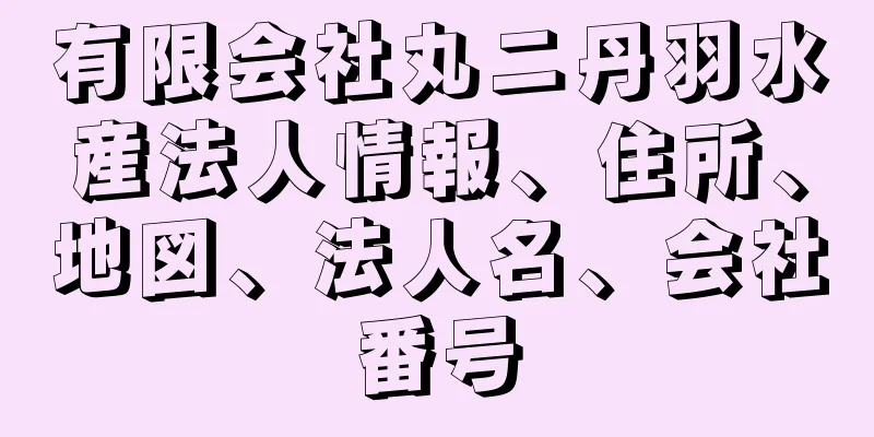 有限会社丸ニ丹羽水産法人情報、住所、地図、法人名、会社番号