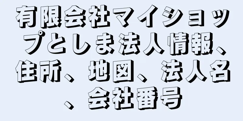 有限会社マイショップとしま法人情報、住所、地図、法人名、会社番号